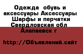 Одежда, обувь и аксессуары Аксессуары - Шарфы и перчатки. Свердловская обл.,Алапаевск г.